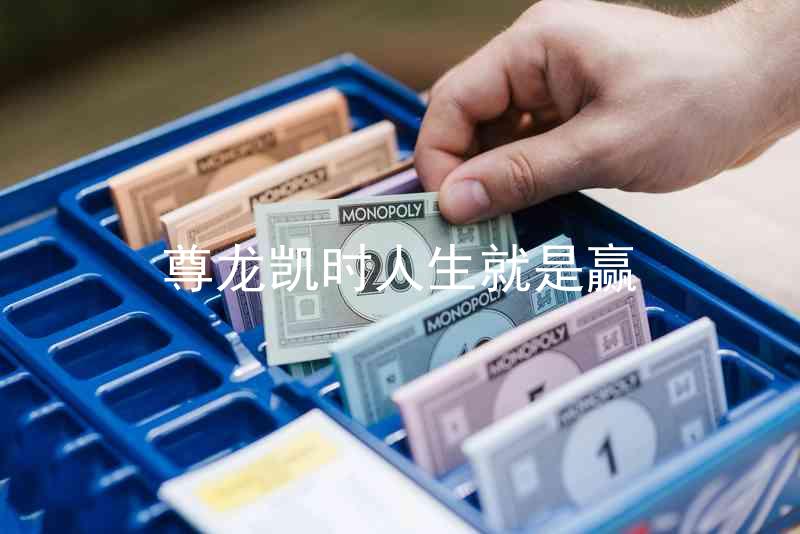 尊龙凯时人生就是赢