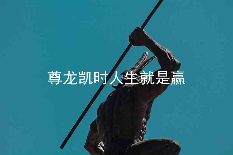 尊龙凯时人生就是赢